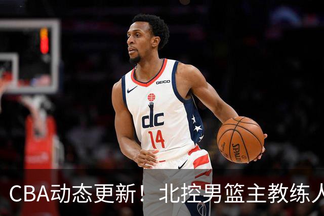 CBA动态更新！北控男篮主教练人选揭晓，杜锋有望续约广东宏远